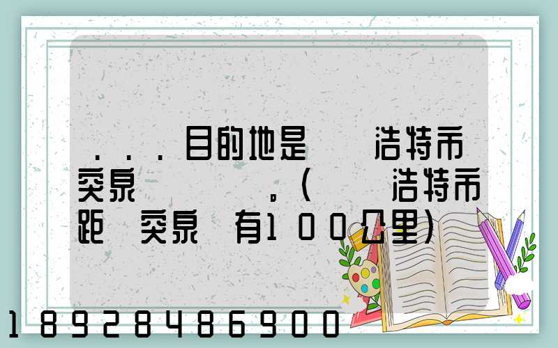 ...目的地是烏蘭浩特市突泉縣。(烏蘭浩特市距離突泉縣有100公里)剛...